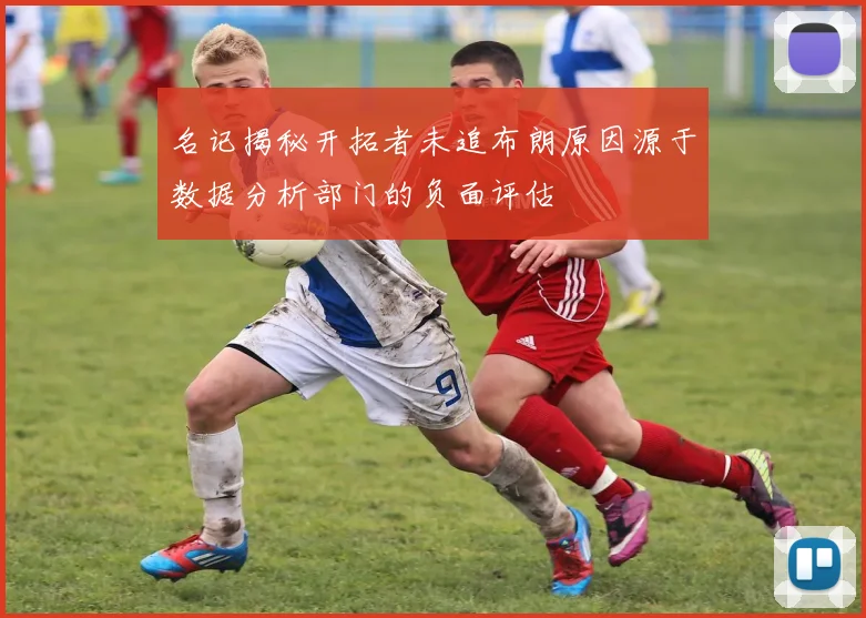 名记揭秘开拓者未追布朗原因源于数据分析部门的负面评估