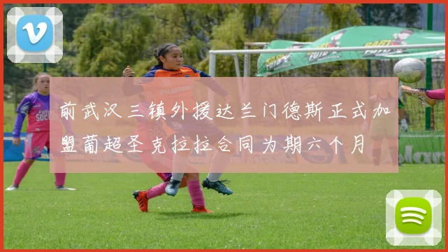 前武汉三镇外援达兰门德斯正式加盟葡超圣克拉拉合同为期六个月