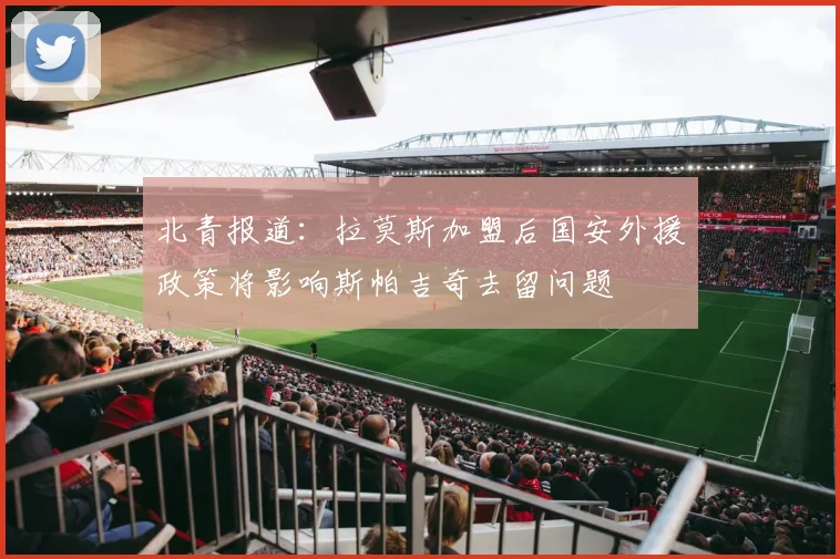 北青报道：拉莫斯加盟后国安外援政策将影响斯帕吉奇去留问题
