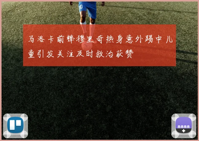 马洛卡前锋穆里奇热身意外踢中儿童引发关注及时救治获赞