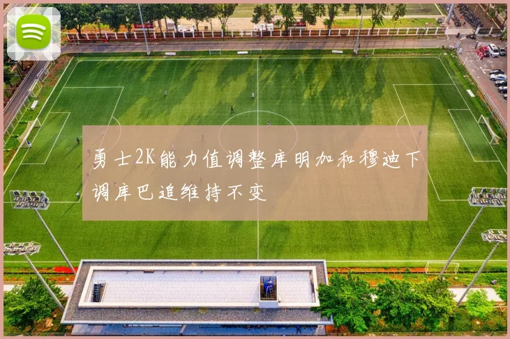 勇士2K能力值调整库明加和穆迪下调库巴追维持不变
