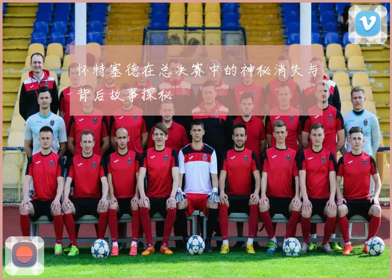 怀特塞德在总决赛中的神秘消失与背后故事探秘