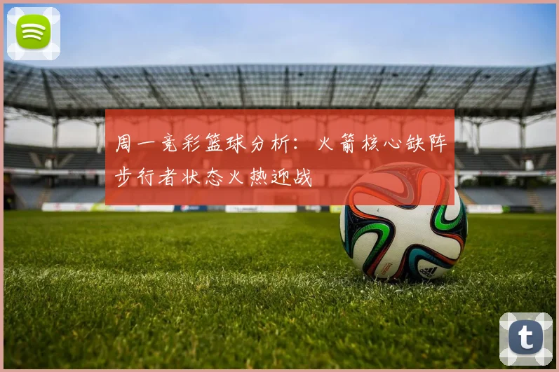 周一竞彩篮球分析：火箭核心缺阵步行者状态火热迎战